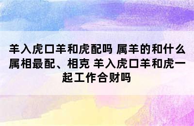 羊入虎口羊和虎配吗 属羊的和什么属相最配、相克 羊入虎口羊和虎一起工作合财吗